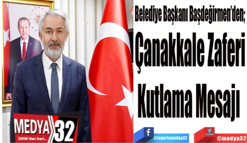 Belediye Başkanı Başdeğirmen’den; 
Çanakkale Zaferi
Kutlama Mesajı 
