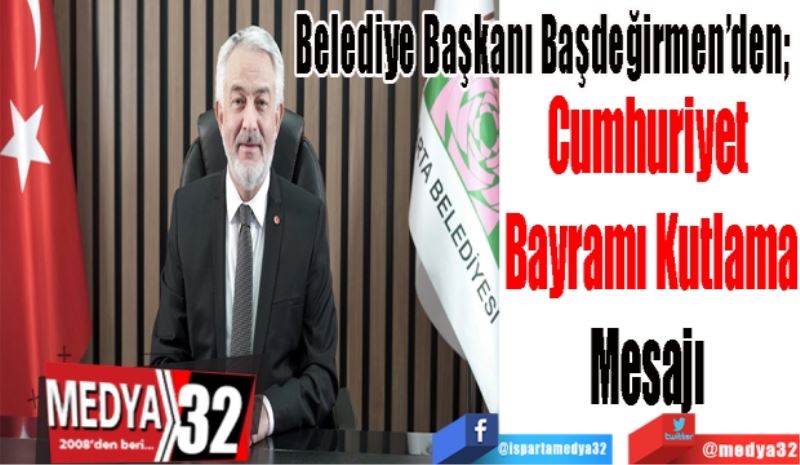 Belediye Başkanı Başdeğirmen’den; 
Cumhuriyet Bayramı
Kutlama Mesajı 
