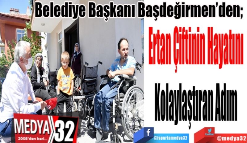 Belediye Başkanı Başdeğirmen’den; 
Ertan Çiftinin Hayatını 
Kolaylaştıran Adım 
