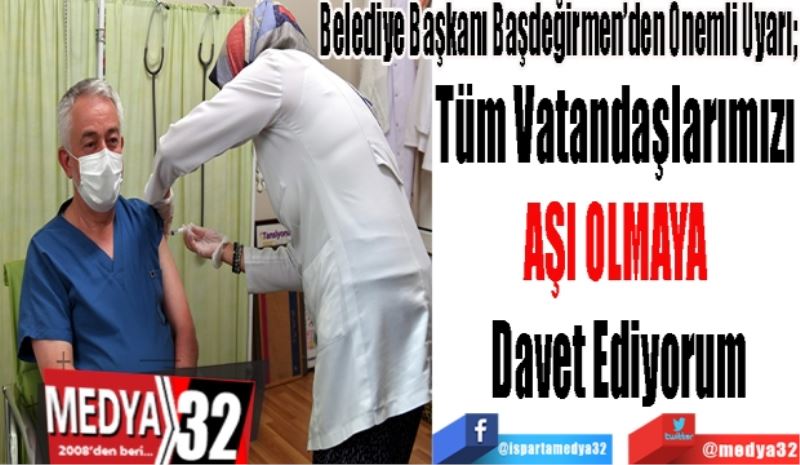 Belediye Başkanı Başdeğirmen’den Önemli Uyarı; 
Tüm Vatandaşlarımızı 
AŞI OLMAYA 
Davet Ediyorum
