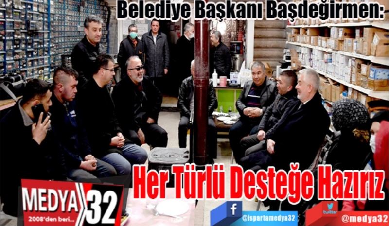 Belediye Başkanı Başdeğirmen: 
Her Türlü Desteğe Hazırız 
