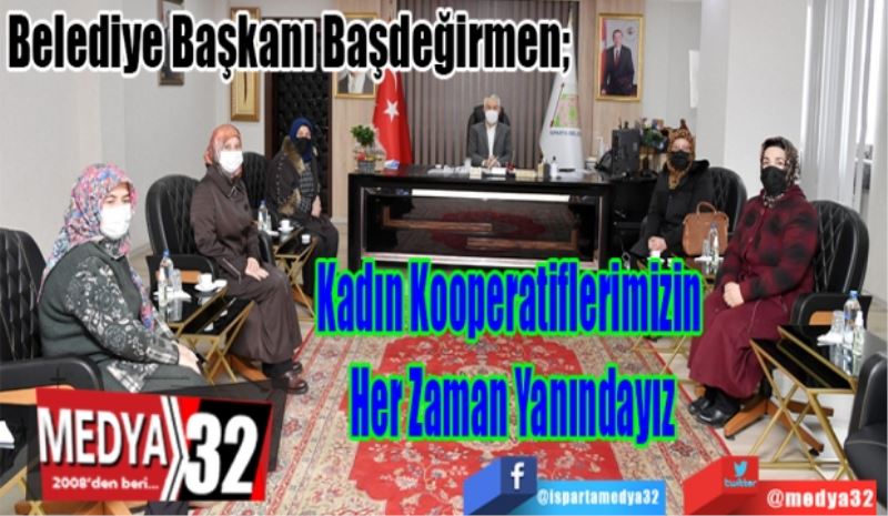 Belediye Başkanı Başdeğirmen; 
Kadın Kooperatiflerimizin 
Her Zaman Yanındayız 
