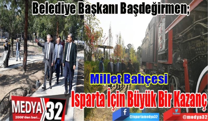 Belediye Başkanı Başdeğirmen; 
Millet Bahçesi 
Isparta İçin Büyük Bir Kazanç
