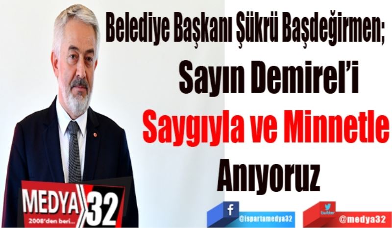 Belediye Başkanı Başdeğirmen; 
Sayın Demirel’i
Saygıyla 
Anıyoruz
