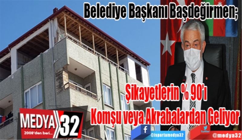 Belediye Başkanı Başdeğirmen; 
Şikayetlerin % 90’ı
Komşu veya
Akrabalardan Geliyor 
