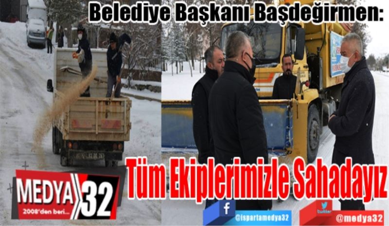 Belediye Başkanı Başdeğirmen: 
Tüm Ekiplerimizle Sahadayız 
