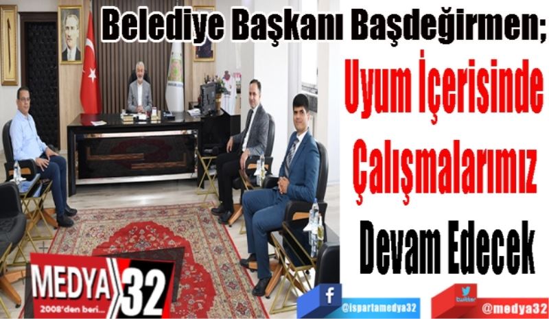 Belediye Başkanı Başdeğirmen; 
Uyum İçerisinde 
Çalışmalarımız 
Devam Edecek 
