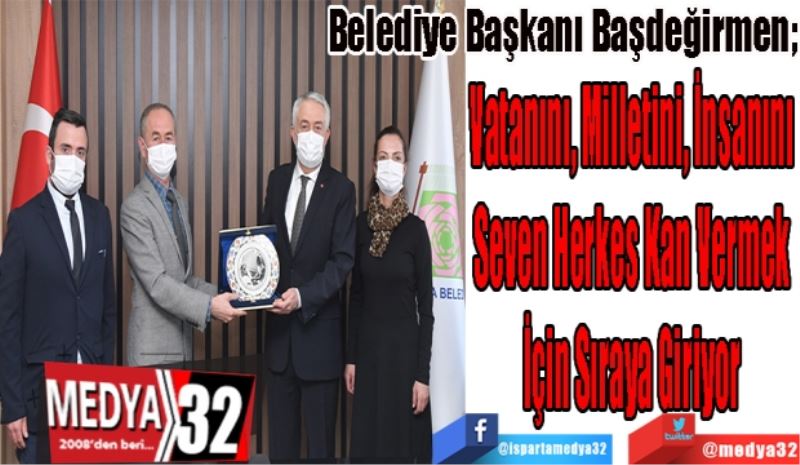 Belediye Başkanı Başdeğirmen;
Vatanını, Milletini, İnsanını 
Seven Herkes Kan Vermek 
İçin Sıraya Giriyor 

