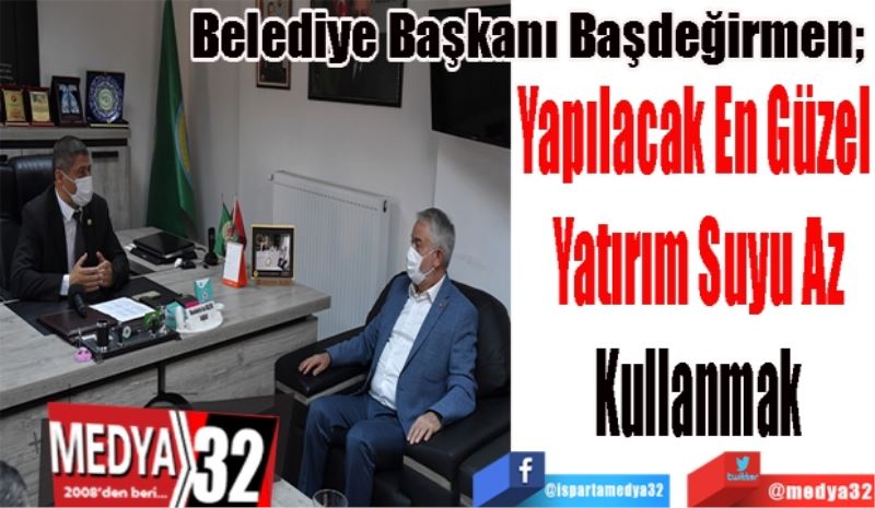 Belediye Başkanı Başdeğirmen; 
Yapılacak En Güzel 
Yatırım Suyu Az
Kullanmak
