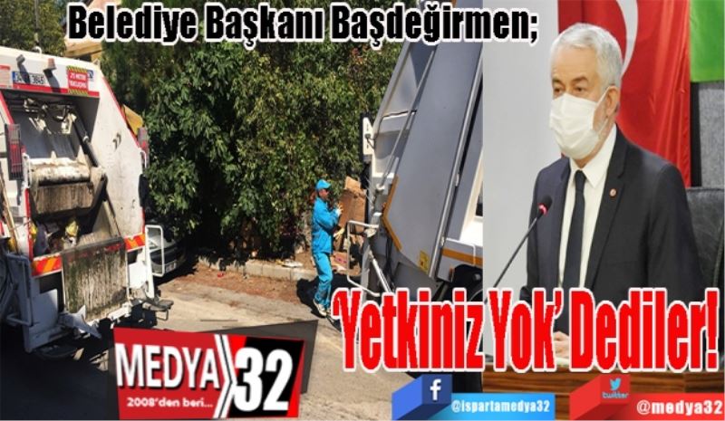 Belediye Başkanı Başdeğirmen; 
‘Yetkiniz 
Yok’ Dediler! 
