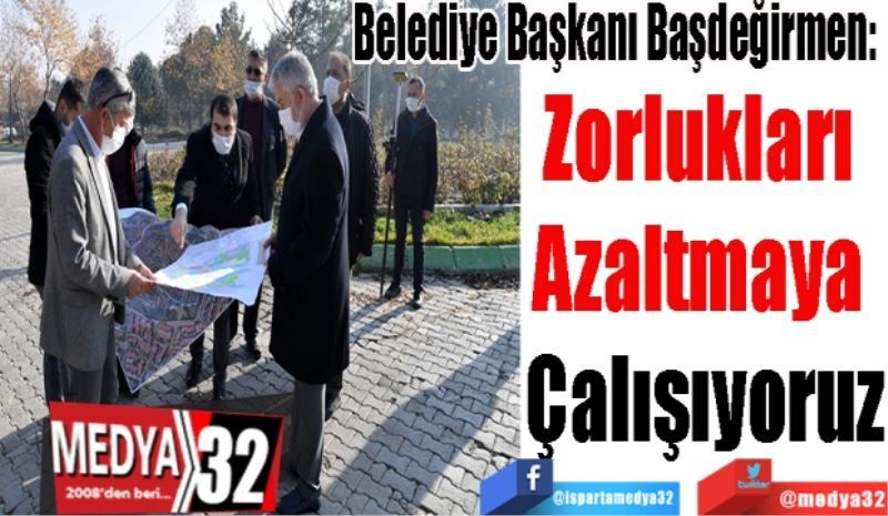 
Belediye Başkanı Başdeğirmen: 
Zorlukları 
Azaltmaya 
Çalışıyoruz
