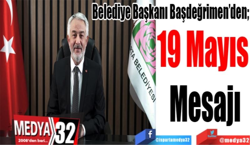 Belediye Başkanı Başdeğrimen’den; 
19 Mayıs 
Mesajı 
