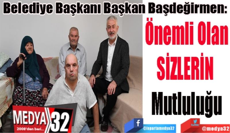 Belediye Başkanı Başkan Başdeğirmen: 
Önemli Olan
SİZLERİN 
Mutluluğu 
