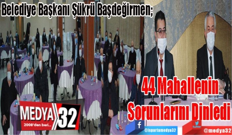 Belediye Başkanı Şükrü Başdeğirmen; 
44 Mahallenin
Sorunlarını
Dinledi 
