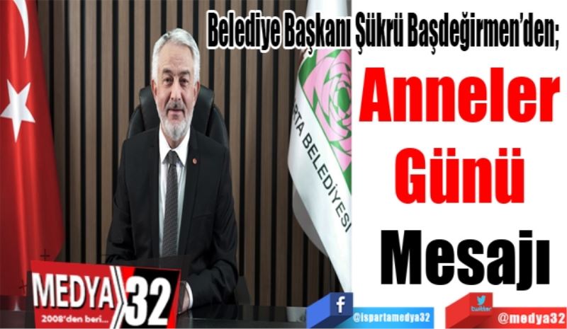 Belediye Başkanı Şükrü Başdeğirmen’den; 
Anneler 
Günü 
Mesajı 
