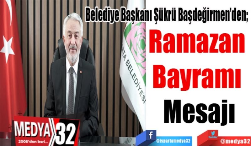 Belediye Başkanı Şükrü Başdeğirmen’den; 
Ramazan 
Bayramı 
Mesajı
