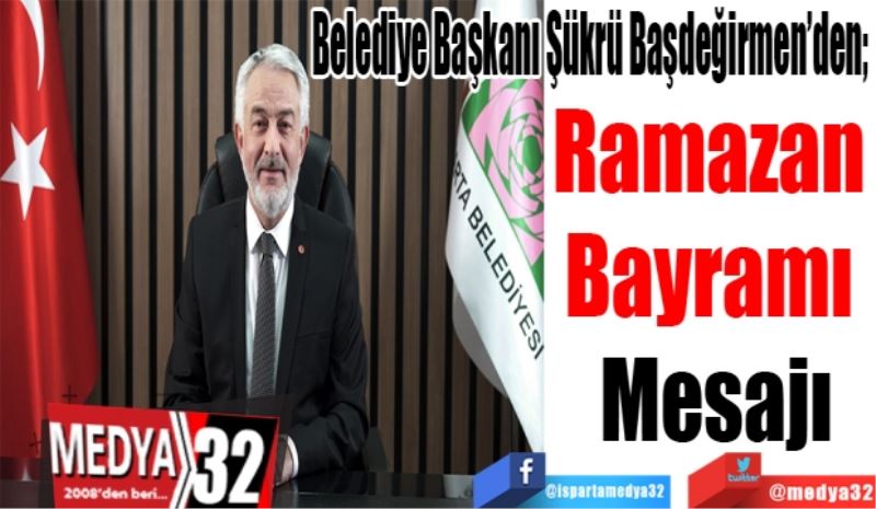 Belediye Başkanı Şükrü Başdeğirmen’den; 
Ramazan 
Bayramı 
Mesajı
