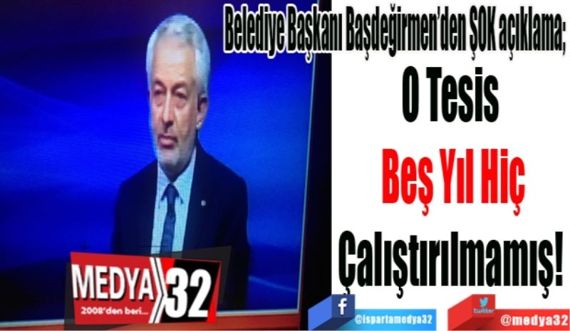 Belediye Başkanı Şükrü Başdeğirmen’den ŞOK açıklama; 
O Tesis 
Beş Yıl Hiç
Çalıştırılmamış! 
