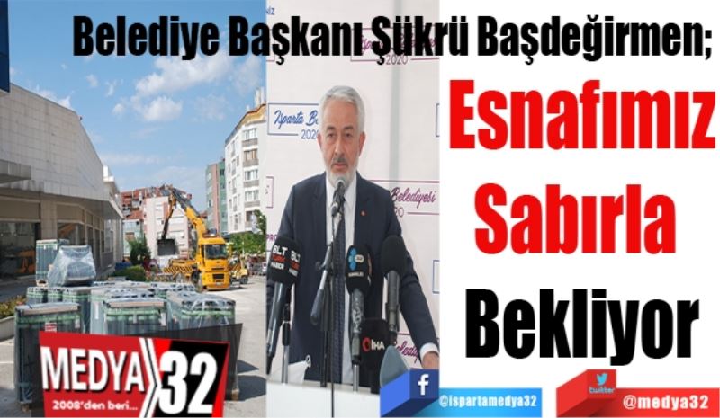 Belediye Başkanı Şükrü Başdeğirmen; 
Esnafımız
Sabırla 
Bekliyor
