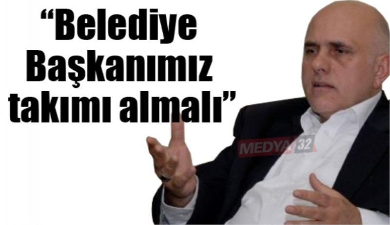 “Belediye Başkanımız takımı almalı”
