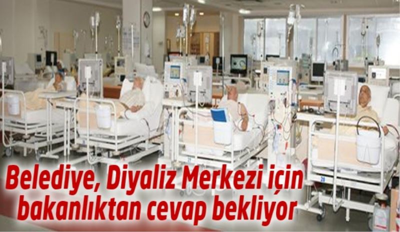 Belediye, Diyaliz Merkezi için bakanlıktan cevap bekliyor