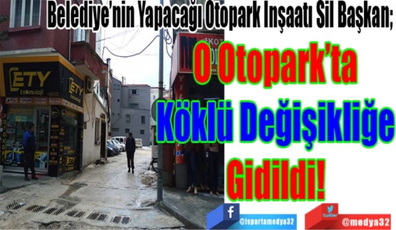 Belediye’nin Yapacağı Otopark İnşaatı Sil Başkan; 
O Otopark’ta
Köklü Değişikliğe
Gidildi! 
