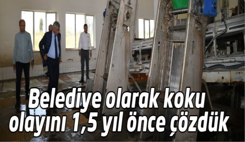 Belediye olarak koku olayını 1,5 yıl önce çözdük