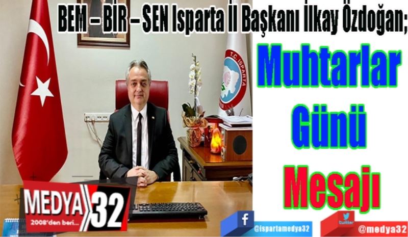 BEM – BİR – SEN Isparta İl Başkanı İlkay Özdoğan;  
Muhtarlar 
Günü 
Mesajı 
