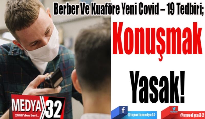 Berber Ve Kuaföre Yeni Covid – 19 Tedbiri; 
Konuşmak 
Yasak! 
