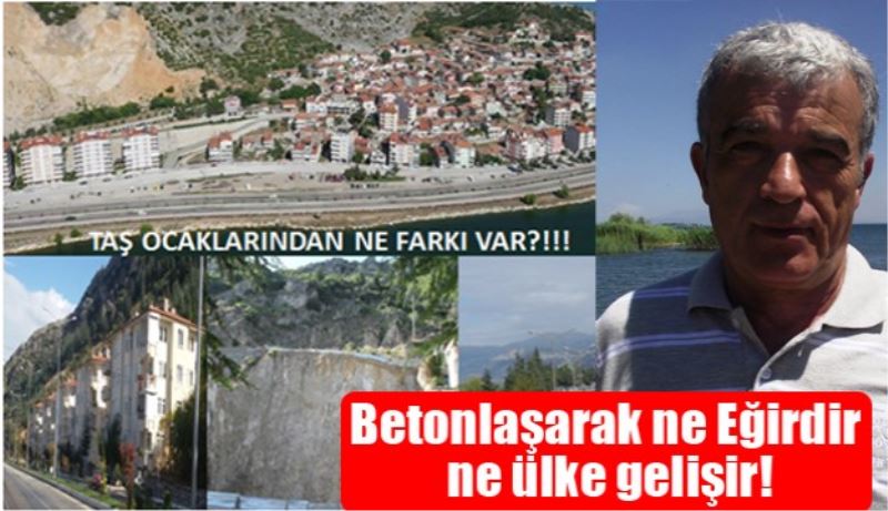 Betonlaşarak ne Eğirdir ne ülke gelişir!