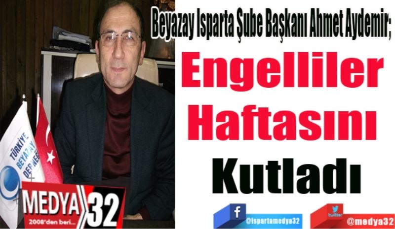 Beyazay Isparta Şube Başkanı Ahmet Aydemir; 
Engelliler 
Haftasını 
Kutladı
