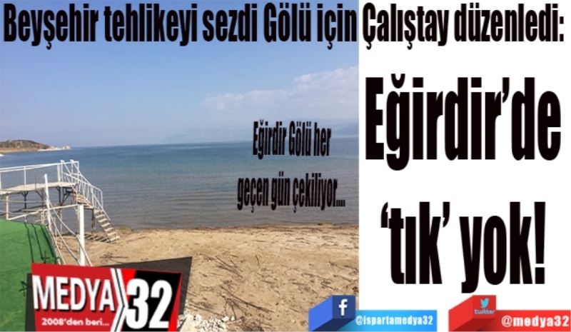 Beyşehir tehlikeyi sezdi Çalıştay düzenledi: 
Eğirdir’de ‘tık’ yok  
