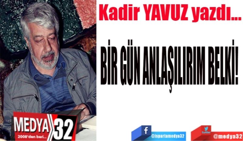 BİR GÜN ANLAŞILIRIM BELKİ! 