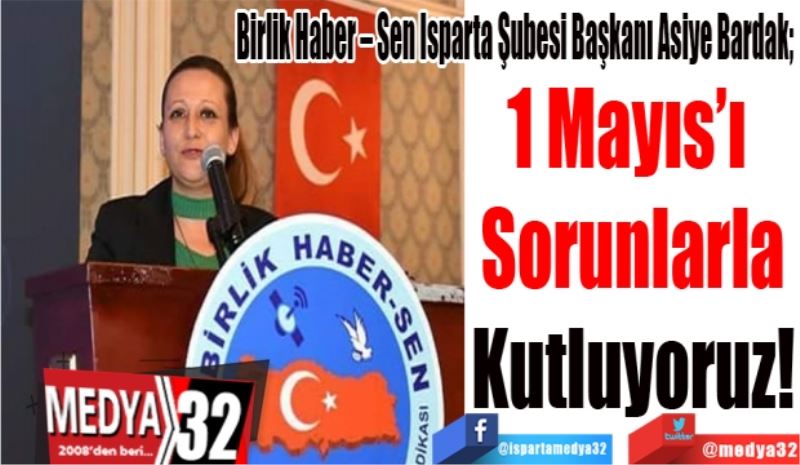 Birlik Haber – Sen Isparta Şubesi Başkanı Asiye Bardak; 
1 Mayıs’ı 
Sorunlarla
Kutluyoruz!
