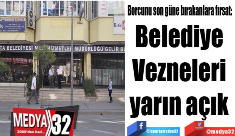 Borcunu son güne bırakanlara fırsat: 
Belediye 
Vezneleri 
yarın açık 
