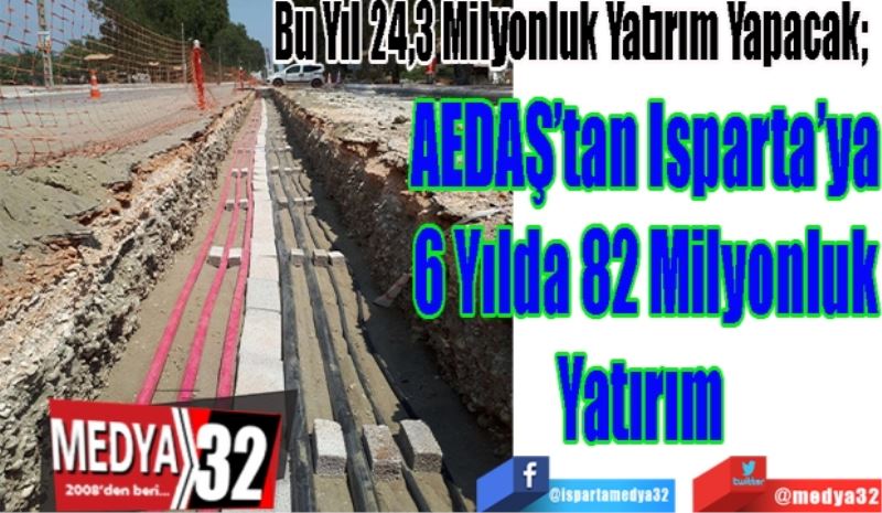 Bu Yıl 24,3 Milyonluk Yatırım Yapacak; 
AEDAŞ’tan Isparta’ya
6 Yılda 
82 Milyonluk
Yatırım 

