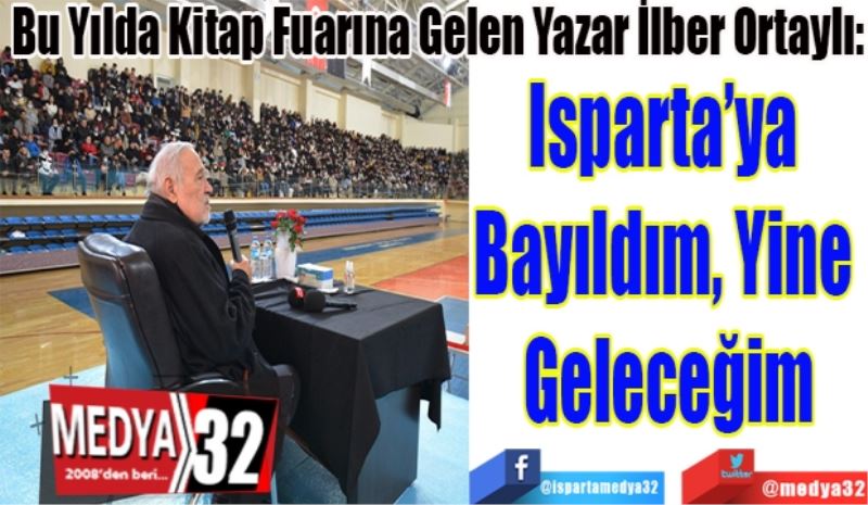 Bu Yılda Kitap Fuarına Gelen Yazar İlber Ortaylı: 
Isparta’ya 
Bayıldım, Yine 
Geleceğim
