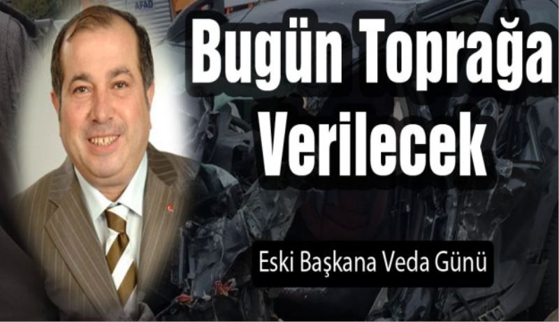 Bugün toprağa verilecek