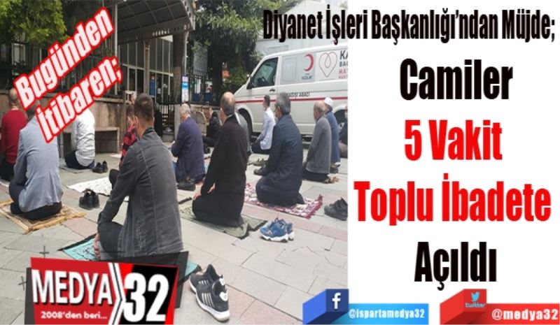Bugünden İtibaren; 
Diyanet İşleri Başkanlığı’ndan Müjde; 
Camiler
5 Vakit 
Toplu İbadete 
Açıldı
