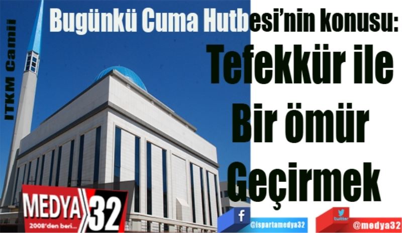 Bugünkü Cuma Hutbesi’nin konusu: 
Tefekkür ile 
Bir ömür 
Geçirmek
