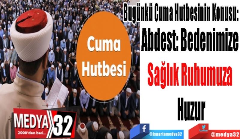 
Bugünkü Cuma Hutbesinin Konusu: 
Abdest: Bedenimize 
Sağlık Ruhumuza 
Huzur
