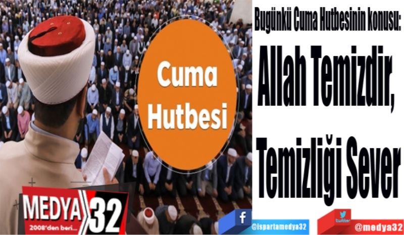 Bugünkü Cuma Hutbesinin konusu: 
Allah Temizdir, 
Temizliği Sever
