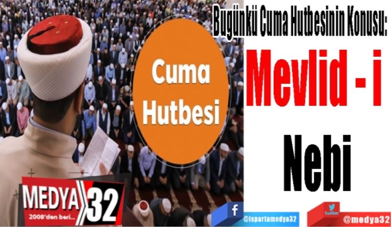 Bugünkü Cuma Hutbesinin Konusu: 
Mevlid - i 
Nebi
