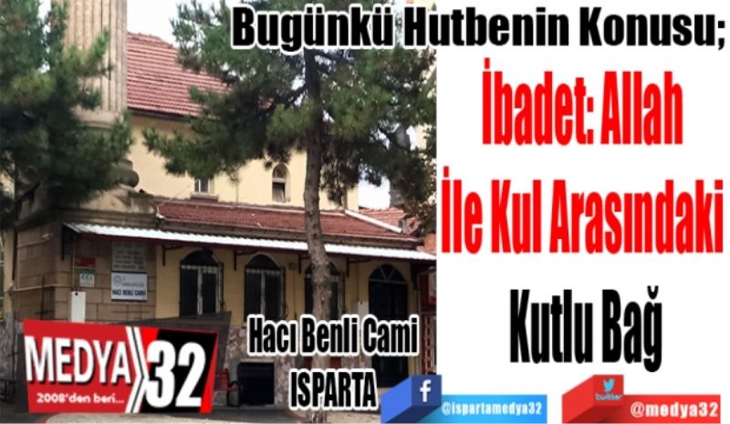 Bugünkü Hutbenin Konusu; 
İbadet: Allah 
İle Kul Arasındaki 
Kutlu Bağ
