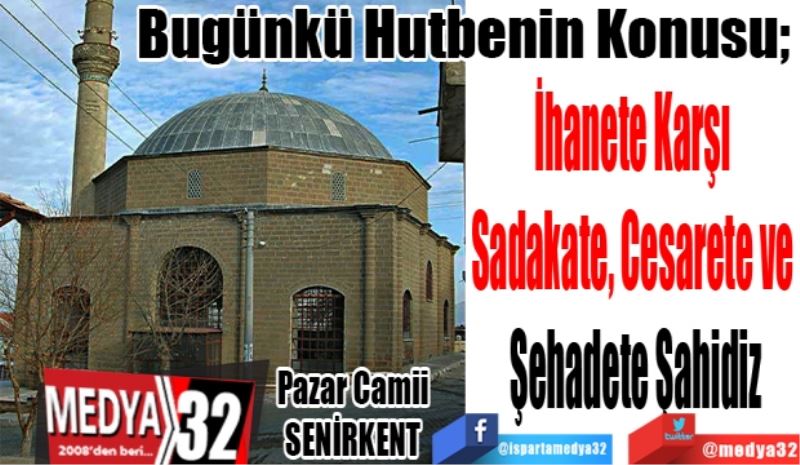 Bugünkü Hutbenin Konusu; 
İhanete Karşı 
Sadakate, Cesarete ve 
Şehadete Şahidiz
