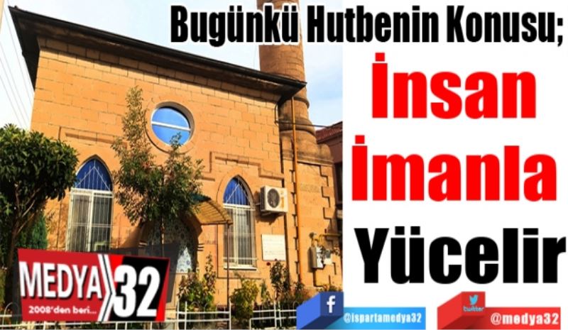 Bugünkü Hutbenin Konusu; 
İnsan 
İmanla 
Yücelir
