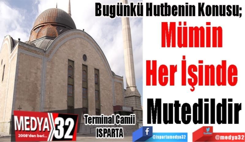 Bugünkü Hutbenin Konusu; 
Mümin 
Her İşinde 
Mutedildir
