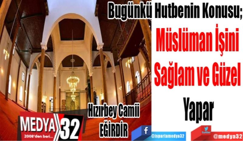 Bugünkü Hutbenin Konusu;
Müslüman İşini 
Sağlam ve Güzel 
Yapar
