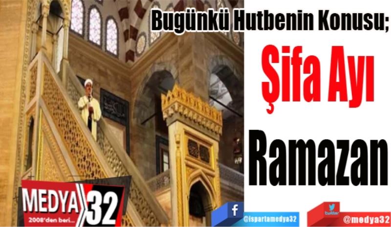 Bugünkü Hutbenin Konusu;
Şifa Ayı
Ramazan
