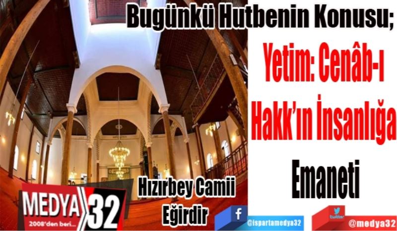 Bugünkü Hutbenin Konusu;
Yetim: Cenâb-ı 
Hakk’ın İnsanlığa 
Emaneti
